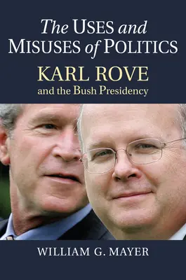 Utilizări și abuzuri ale politicii: Karl Rove și președinția Bush - The Uses and Misuses of Politics: Karl Rove and the Bush Presidency