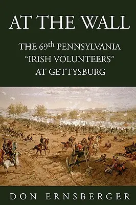 La zid: Al 69-lea Pennsylvania la Gettysburg - At the Wall: The 69th Pennsylvania at Gettysburg