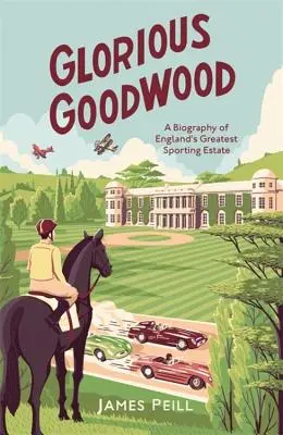 Glorious Goodwood: O biografie a celei mai mari proprietăți sportive din Anglia - Glorious Goodwood: A Biography of England's Greatest Sporting Estate