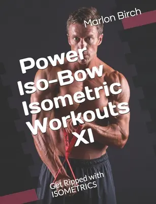 Antrenamente isometrice Power Iso-Bow XI: Rupeți-vă cu ISOMETRICS - Power Iso-Bow Isometric Workouts XI: Get Ripped with ISOMETRICS