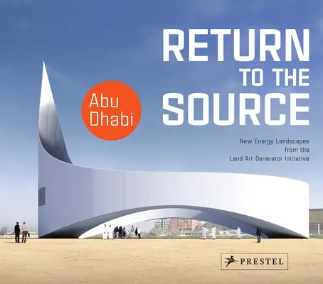 Întoarcerea la sursă: Noi peisaje energetice din cadrul inițiativei Land Art Generator din Abu Dhabi - Return to the Source: New Energy Landscapes from the Land Art Generator Initiative Abu Dhabi