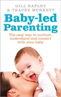Baby-led Parenting - Modul simplu de a vă îngriji, înțelege și relaționa cu bebelușul dumneavoastră - Baby-led Parenting - The easy way to nurture, understand and connect with your baby