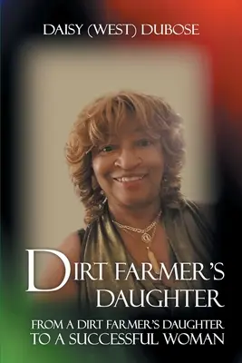 Dirt Farmer's Daughter: De la fiica unui fermier murdar la o femeie de succes (Dubose Daisy (West)) - Dirt Farmer's Daughter: From a Dirt Farmer's Daughter to a Successful Woman (Dubose Daisy (West))