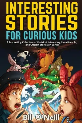 Povești interesante pentru copii curioși: O colecție fascinantă a celor mai interesante, incredibile și nebunești povești de pe Pământ! - Interesting Stories for Curious Kids: A Fascinating Collection of the Most Interesting, Unbelievable, and Craziest Stories on Earth!