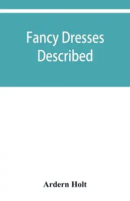Rochii fanteziste descrise; sau, Ce să porți la balurile fanteziste - Fancy dresses described; or, What to wear at fancy balls