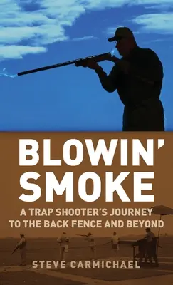 Blowin' Smoke: Călătoria unui trăgător de capcane către gardul din spate și dincolo de el - Blowin' Smoke: A Trap Shooter's Journey to the Back Fence and Beyond