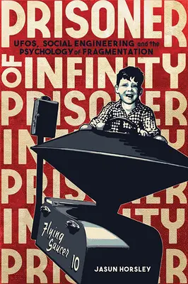 Prizonierul infinitului: OZN-uri, inginerie socială și psihologia fragmentării - Prisoner of Infinity: Ufos, Social Engineering, and the Psychology of Fragmentation