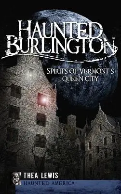 Burlington bântuit: Spiritele orașului regină din Vermont - Haunted Burlington: Spirit's of Vermont's Queen City