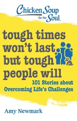 Supa de pui pentru suflet: Vremurile grele nu vor dura, dar oamenii duri da: 101 povești despre depășirea provocărilor vieții - Chicken Soup for the Soul: Tough Times Won't Last But Tough People Will: 101 Stories about Overcoming Life's Challenges