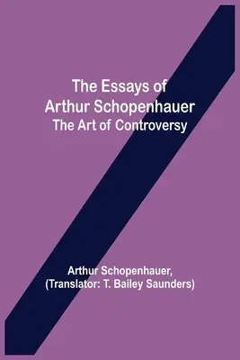 Eseurile lui Arthur Schopenhauer; Arta controversei [The Essays of Arthur Schopenhauer; the Art of Controversy - The Essays of Arthur Schopenhauer; the Art of Controversy