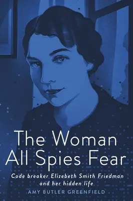 Femeia de care se tem toți spionii: spărgătoarea de coduri Elizebeth Smith Friedman și viața ei ascunsă - The Woman All Spies Fear: Code Breaker Elizebeth Smith Friedman and Her Hidden Life