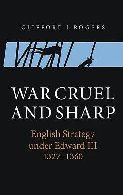 Război crud și ascuțit: Strategia engleză sub Eduard al III-lea, 1327-1360 - War Cruel and Sharp: English Strategy Under Edward III, 1327-1360