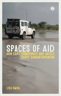 Spații de ajutor: Cum mașinile, compușii și hotelurile modelează umanitarismul - Spaces of Aid: How Cars, Compounds and Hotels Shape Humanitarianism