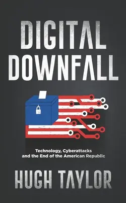 Decăderea digitală: Tehnologia, atacurile cibernetice și sfârșitul Republicii Americane - Digital Downfall: Technology, Cyberattacks and the End of the American Republic