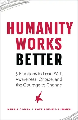 Omenirea funcționează mai bine: Five Practices to Lead with Awareness, Choice and the Courage to Change: Five Practices to Lead with Awareness, Choice and the Courage to Change - Humanity Works Better: Five Practices to Lead with Awareness, Choice and the Courage to Change