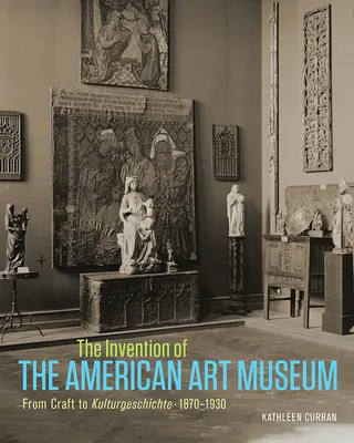 Invenția muzeului de artă american: De la artizanat la Kulturgeschichte, 1870-1930 - The Invention of the American Art Museum: From Craft to Kulturgeschichte, 1870-1930