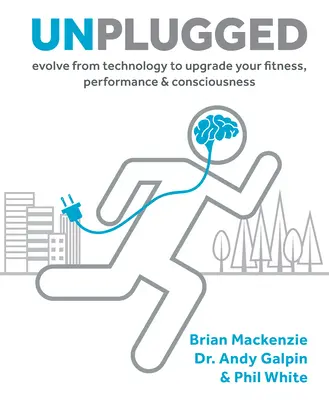 Unplugged, 1: Evoluați de la tehnologie pentru a vă îmbunătăți condiția fizică, performanța și conștiința - Unplugged, 1: Evolve from Technology to Upgrade Your Fitness, Performance, & Consciousness