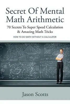 Secretul aritmeticii matematice mentale: 70 de secrete pentru calcularea super rapidă și trucuri matematice uimitoare: Cum să faci matematică fără un calculator - Secret of Mental Math Arithmetic: 70 Secrets to Super Speed Calculation & Amazing Math Tricks: How to Do Math Without a Calculator