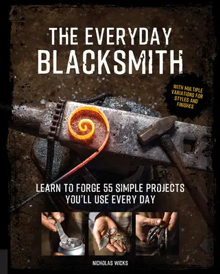 The Everyday Blacksmith: Învață să forjezi 55 de proiecte simple pe care le vei folosi în fiecare zi, cu variații multiple pentru stiluri și finisaje - The Everyday Blacksmith: Learn to Forge 55 Simple Projects You'll Use Every Day, with Multiple Variations for Styles and Finishes