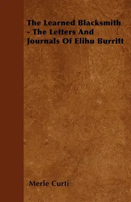 Fierarul învățat - Scrisorile și jurnalele lui Elihu Burritt - The Learned Blacksmith - The Letters and Journals of Elihu Burritt