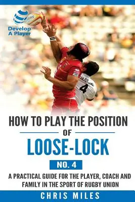 Cum să joci poziția de Loose-lock (nr. 4): Un ghid practic pentru jucător, antrenor și familie în sportul rugby union - How to play the position of Loose-lock (No. 4): A practical guide for the player, coach and family in the sport of rugby union