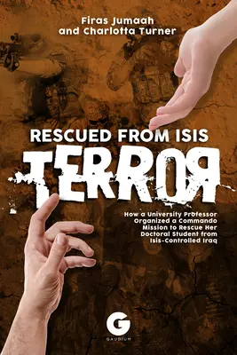 Salvat de teroarea Isis: Cum a organizat o profesoară universitară o misiune de comando pentru a-și salva doctorandul din Irakul controlat de Isis - Rescued from Isis Terror: How a University Professor Organized a Commando Mission to Rescue Her Doctoral Student from Isis-Controlled Iraq