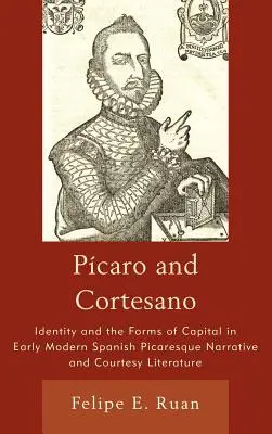 Pcaro și Cortesano: Identitatea și formele de capital în literatura spaniolă picarescă narativă și curtenitoare de la începutul epocii moderne - Pcaro and Cortesano: Identity and the Forms of Capital in Early Modern Spanish Picaresque Narrative and Courtesy Literature