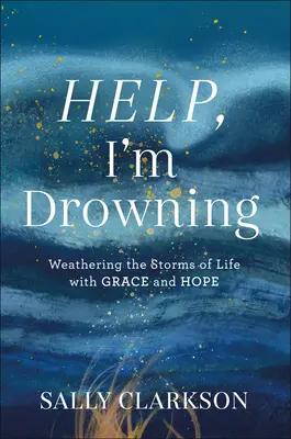 Help, I'm Drowning: Înfruntând furtunile vieții cu har și speranță - Help, I'm Drowning: Weathering the Storms of Life with Grace and Hope