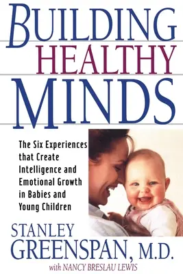 Construirea unor minți sănătoase: Cele șase experiențe care creează inteligență și creștere emoțională la bebeluși și copii mici - Building Healthy Minds: The Six Experiences That Create Intelligence and Emotional Growth in Babies and Young Children