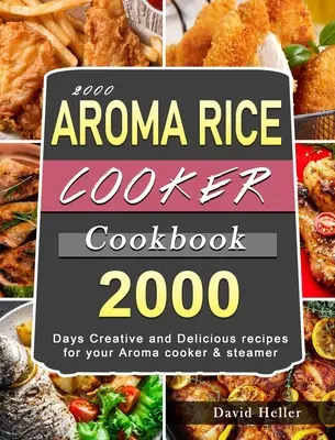 2000 AROMA Rice Cooker Cookbook: 2000 de zile Rețete creative și delicioase pentru aragazul și steamer-ul dumneavoastră Aroma - 2000 AROMA Rice Cooker Cookbook: 2000 Days Creative and Delicious recipes for your Aroma cooker & steamer