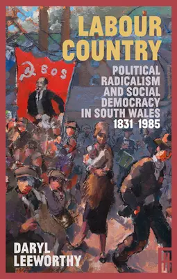 Țara muncii: Radicalism politic și social-democrație în sudul Țării Galilor 1831-1985 - Labour Country: Political Radicalism and Social Democracy in South Wales 1831-1985