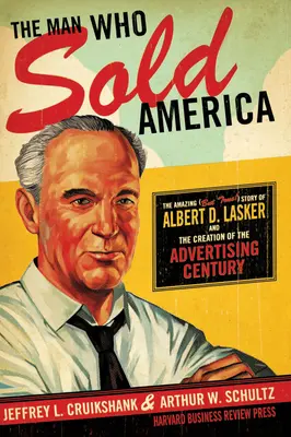 Omul care a vândut America: Povestea uimitoare (dar adevărată!) a lui Albert D. Lasker și crearea secolului publicității - The Man Who Sold America: The Amazing (But True!) Story of Albert D. Lasker and the Creation of the Advertising Century