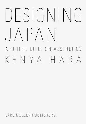 Kenya Hara: Proiectarea Japoniei: Un viitor construit pe baza esteticii - Kenya Hara: Designing Japan: A Future Built on Aesthetics