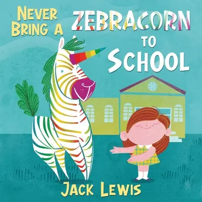 Să nu aduci niciodată un zebracorn la școală: O carte de povești cu rime amuzante pentru primii cititori - Never Bring a Zebracorn to School: A funny rhyming storybook for early readers