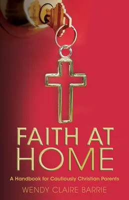 Credința acasă: Un manual pentru părinții creștini precauți - Faith at Home: A Handbook for Cautiously Christian Parents