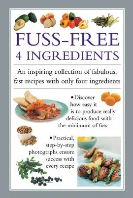 Fuss Free 4-Ingredients: O colecție inspirată de rețete fabuloase și rapide cu doar patru ingrediente - Fuss Free 4-Ingredients: An Inspiring Collection of Fabulous, Fast Recipes with Only Four Ingredients