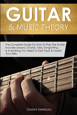 Chitara & Teoria Muzicii: The Complete Guide On How To Play The Guitar. Includes Lessons, Chords, Tabs, Songwriting & Everything You Need To Fas - Guitar & Music Theory: The Complete Guide On How To Play The Guitar. Includes Lessons, Chords, Tabs, Songwriting & Everything You Need To Fas