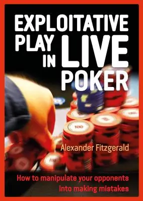 Exploatarea jocului la poker live: Cum să-ți manipulezi adversarii să facă greșeli - Exploitative Play in Live Poker: How to Manipulate Your Opponents Into Making Mistakes