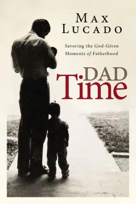 Timpul tatălui: Savurați momentele dăruite de Dumnezeu ale paternității - Dad Time: Savoring the God-Given Moments of Fatherhood