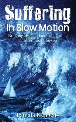 Suferința în slow motion: Bringing Hope to Families Dealing with Terminal Illnesses (Aducând speranță familiilor care se confruntă cu boli terminale) - Suffering in Slow Motion: Bringing Hope to Families Dealing with Terminal Illnesses