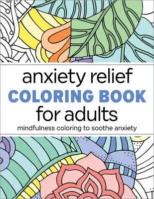 Anxiety Relief Coloring Book for Adults (Carte de colorat pentru adulți pentru ameliorarea anxietății): Mindfulness de colorat pentru calmarea anxietății - Anxiety Relief Coloring Book for Adults: Mindfulness Coloring to Soothe Anxiety