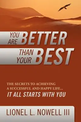 Ești mai bun decât ce ai mai bun: Secretele pentru a obține o viață de succes și fericită... Totul începe cu tine - You Are Better Than Your Best: The Secrets to Achieving a Successful and Happy Life... It All Starts with You