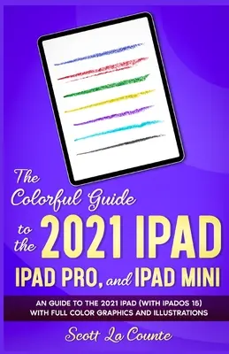 The Colorful Guide to the 2021 iPad, iPad Pro, and iPad mini: Un ghid pentru 2021 iPad (cu iPadOS 15) Cu grafică și ilustrații full color - The Colorful Guide to the 2021 iPad, iPad Pro, and iPad mini: A Guide to the 2021 iPad (With iPadOS 15) With Full Color Graphics and Illustrations