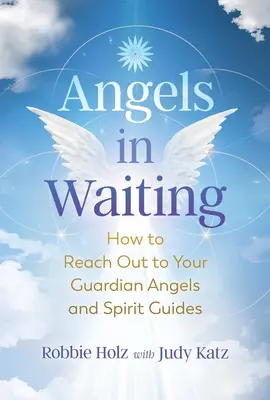 Îngeri în așteptare: Cum să ajungi la îngerii tăi păzitori și la ghizii spirituali - Angels in Waiting: How to Reach Out to Your Guardian Angels and Spirit Guides