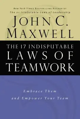 Cele 17 legi incontestabile ale muncii în echipă: Acceptă-le și dă putere echipei tale - The 17 Indisputable Laws of Teamwork: Embrace Them and Empower Your Team