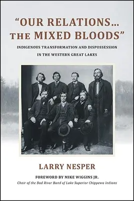 Relațiile noastre...sângele mixt: Transformare și deposedare indigenă în vestul Marilor Lacuri - Our Relations...the Mixed Bloods: Indigenous Transformation and Dispossession in the Western Great Lakes