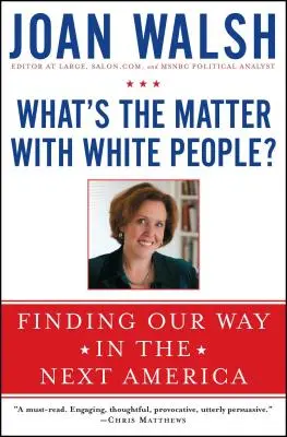 What's the Matter with White People? Finding Our Way in the Next America - What's the Matter with White People?: Finding Our Way in the Next America