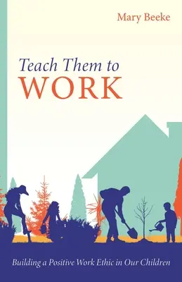 Învață-i să muncească: Construirea unei etici pozitive a muncii la copiii noștri - Teach Them to Work: Building a Positive Work Ethic in Our Children