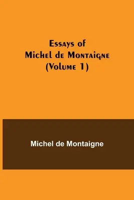 Eseurile lui Michel de Montaigne (volumul 1) - Essays of Michel de Montaigne (Volume 1)
