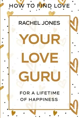 Cum să găsești iubirea: Guru al iubirii tale - Pentru o viață întreagă de fericire - How To Find Love: Your Love Guru - For A Lifetime of Happiness